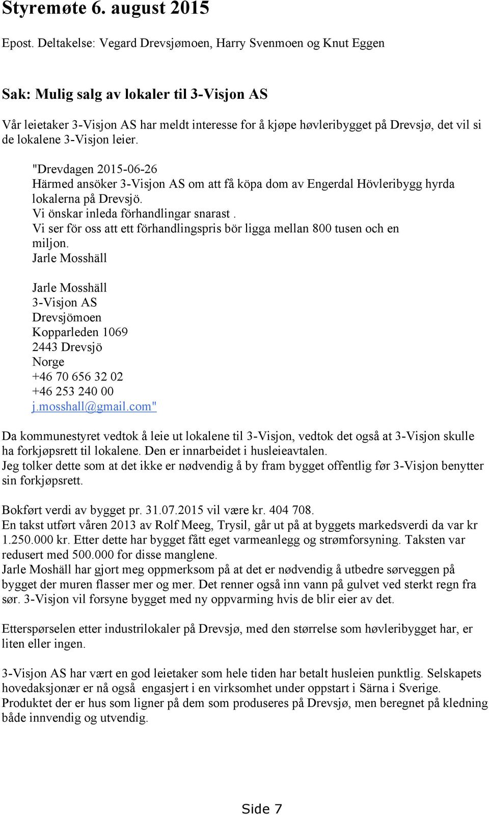 de lokalene 3-Visjon leier. "Drevdagen 2015-06-26 Härmed ansöker 3-Visjon AS om att få köpa dom av Engerdal Hövleribygg hyrda lokalerna på Drevsjö. Vi önskar inleda förhandlingar snarast.
