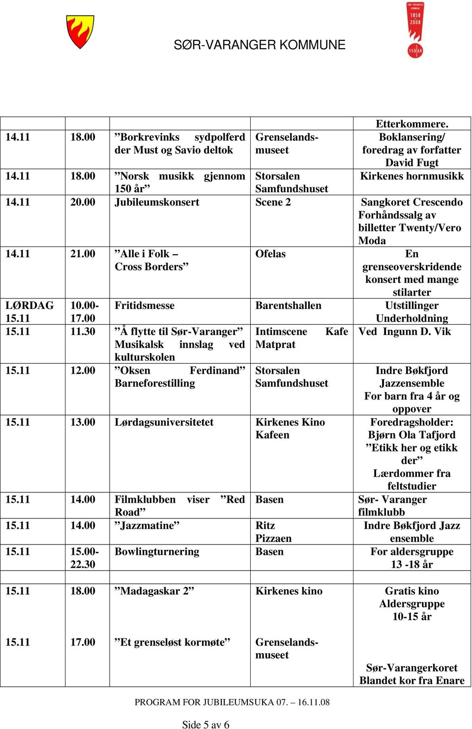 11 10.00-17.00 Fritidsmesse Barentshallen Utstillinger Underholdning 15.11 11.30 Å flytte til Sør-Varanger Intimscene Kafe Ved Ingunn D. Vik Musikalsk innslag ved 15.11 12.