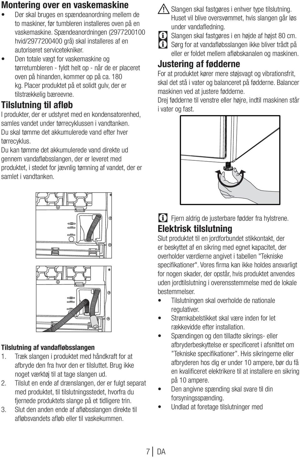 Den totale vægt for vaskemaskine og tørretumbleren - fyldt helt op - når de er placeret oven på hinanden, kommer op på ca. 180 kg. Placer produktet på et solidt gulv, der er tilstrækkelig bæreevne.