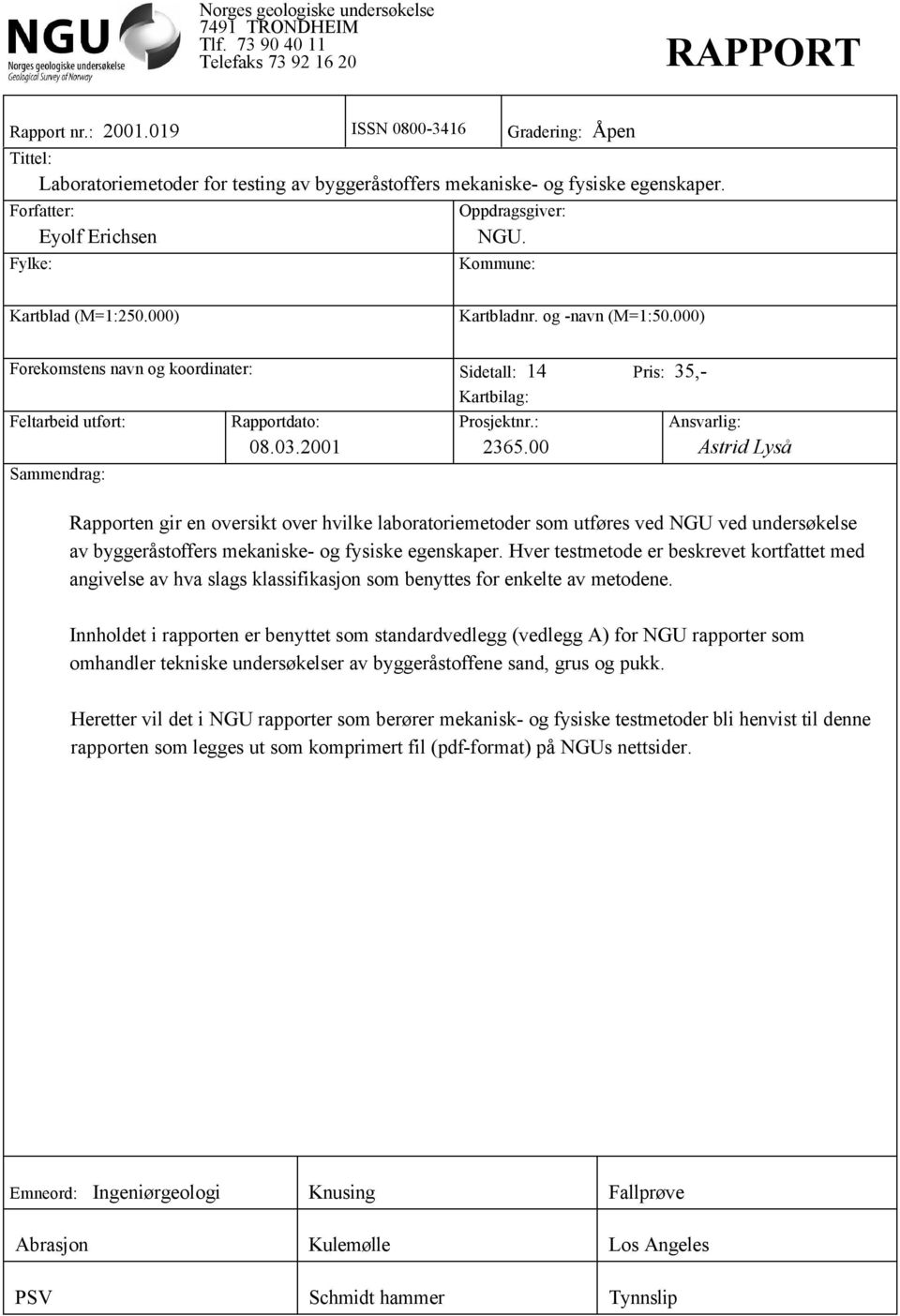 Kommune: Kartblad (M=1:250.000) Kartbladnr. og -navn (M=1:50.000) Forekomstens navn og koordinater: Sidetall: 14 Pris: 35,- Kartbilag: Feltarbeid utført: Rapportdato: 08.03.2001 Prosjektnr.: 2365.