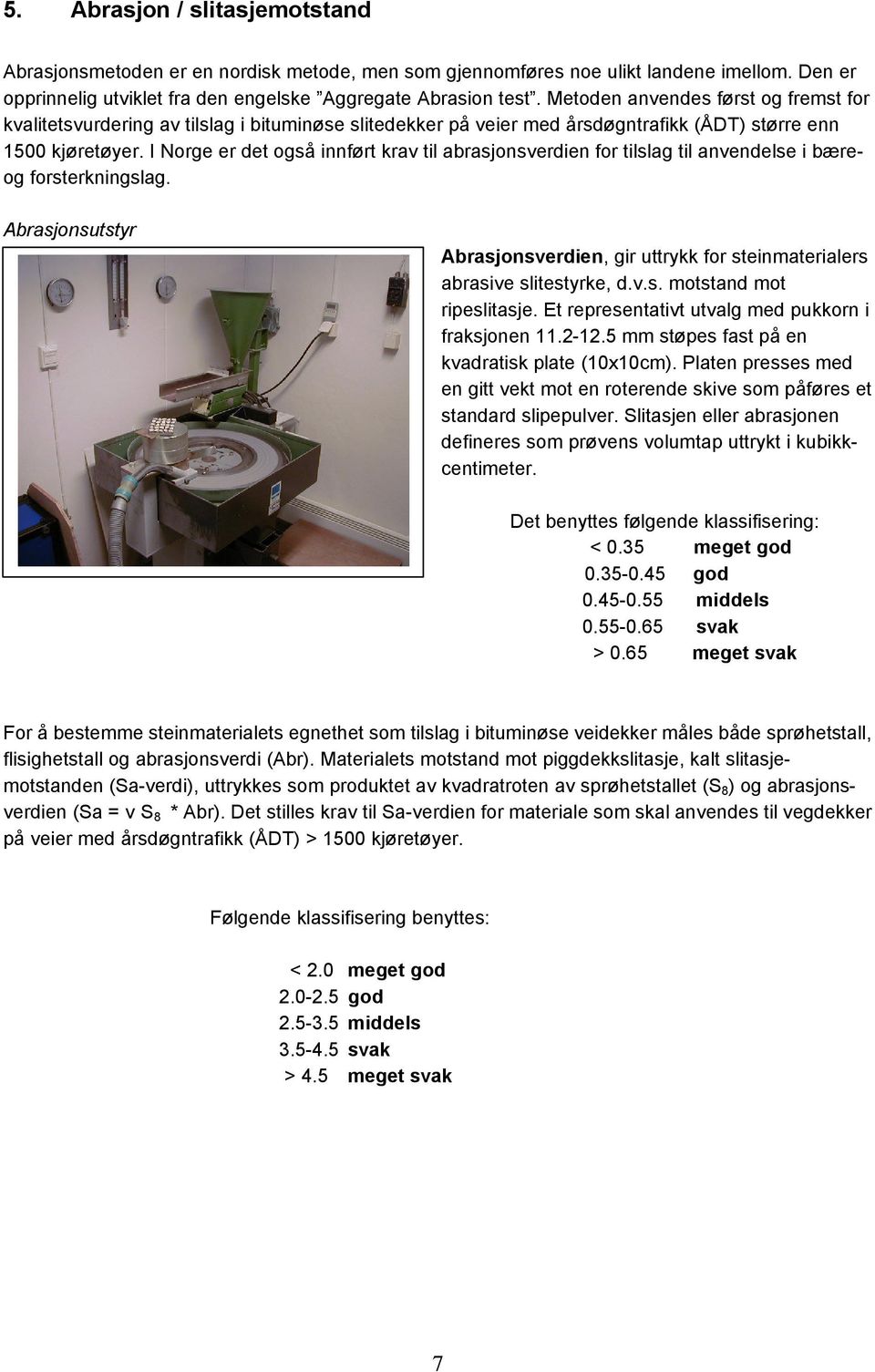 I Norge er det også innført krav til abrasjonsverdien for tilslag til anvendelse i bæreog forsterkningslag. Abrasjonsutstyr Abrasjonsverdien, gir uttrykk for steinmaterialers abrasive slitestyrke, d.