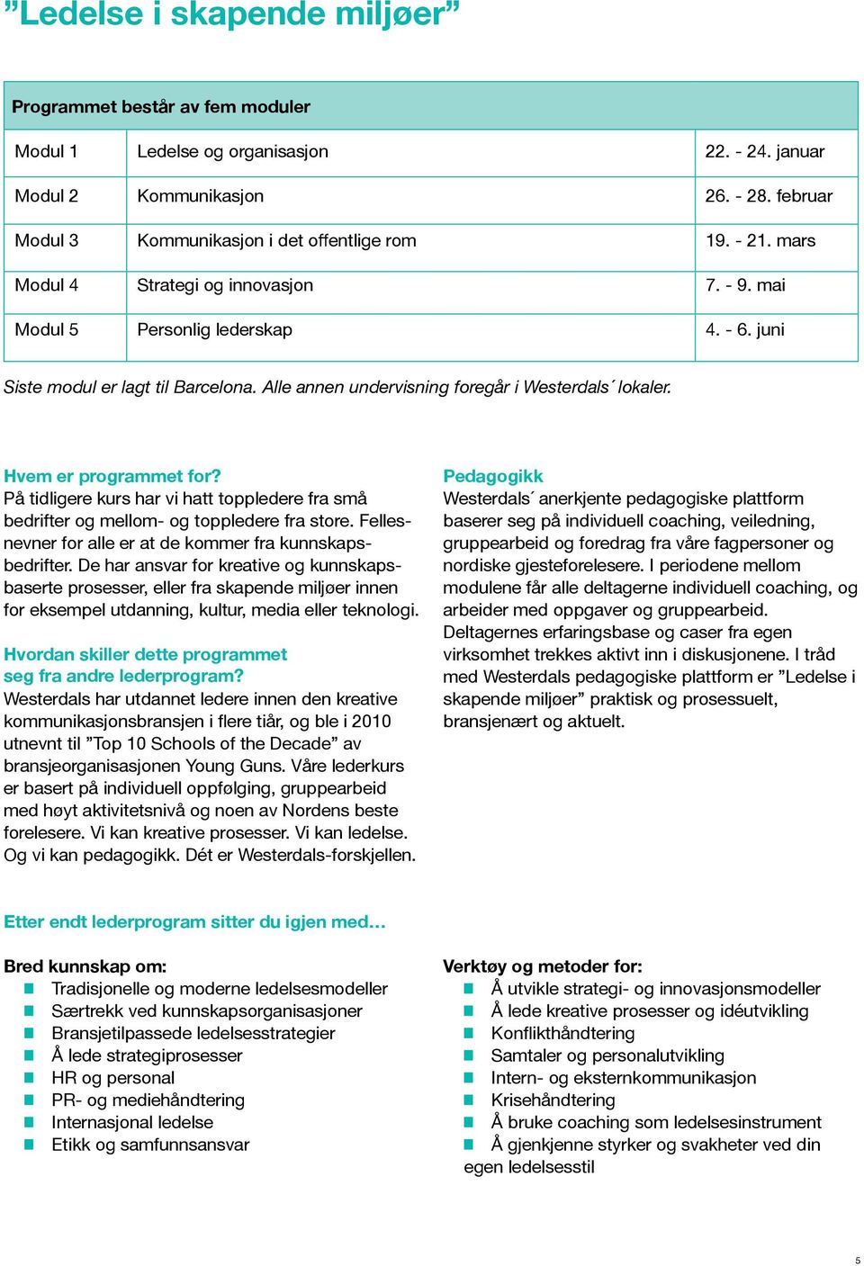 Hvem er programmet for? På tidligere kurs har vi hatt toppledere fra små bedrifter og mellom- og toppledere fra store. Fellesnevner for alle er at de kommer fra kunnskapsbedrifter.