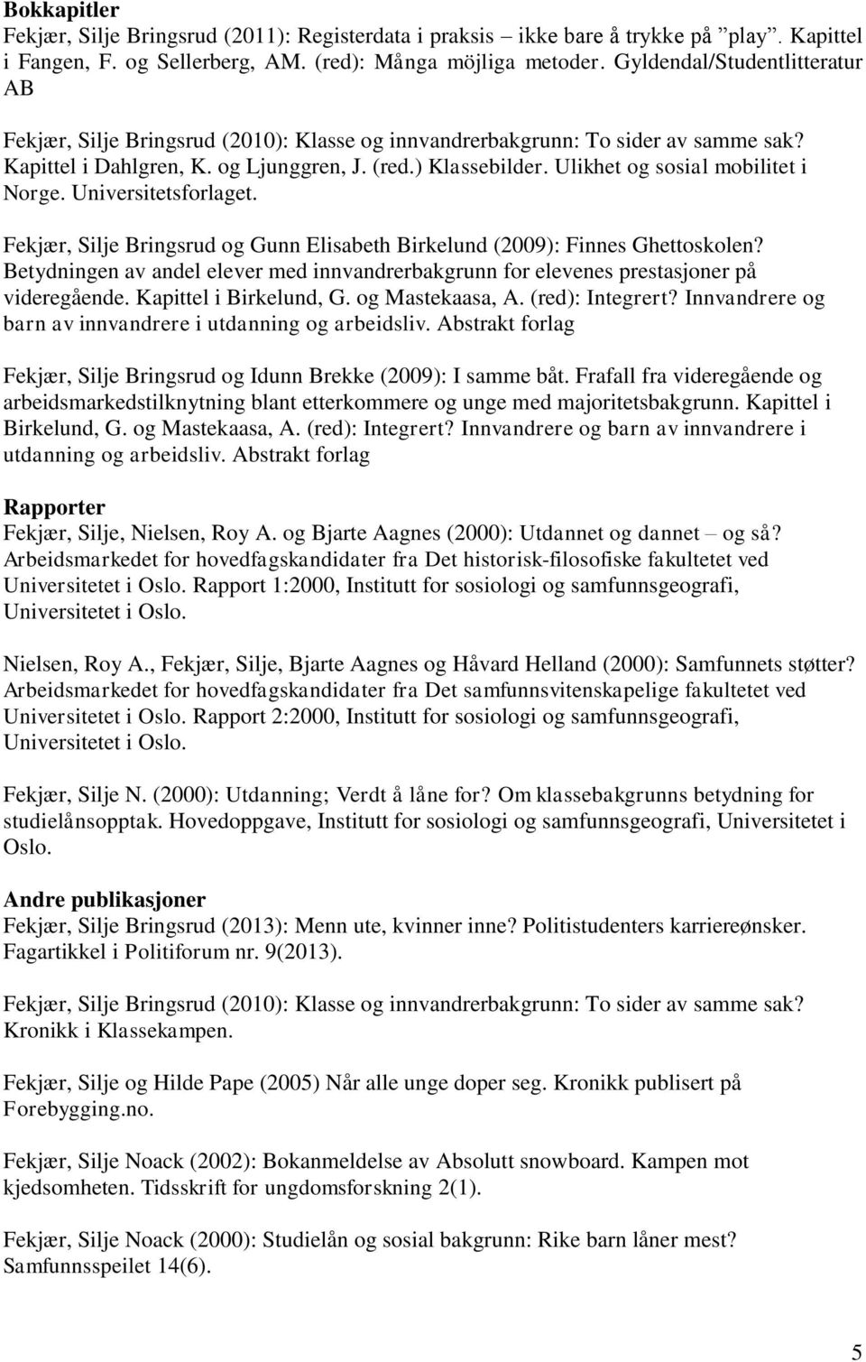 Ulikhet og sosial mobilitet i Norge. Universitetsforlaget. Fekjær, Silje Bringsrud og Gunn Elisabeth Birkelund (2009): Finnes Ghettoskolen?