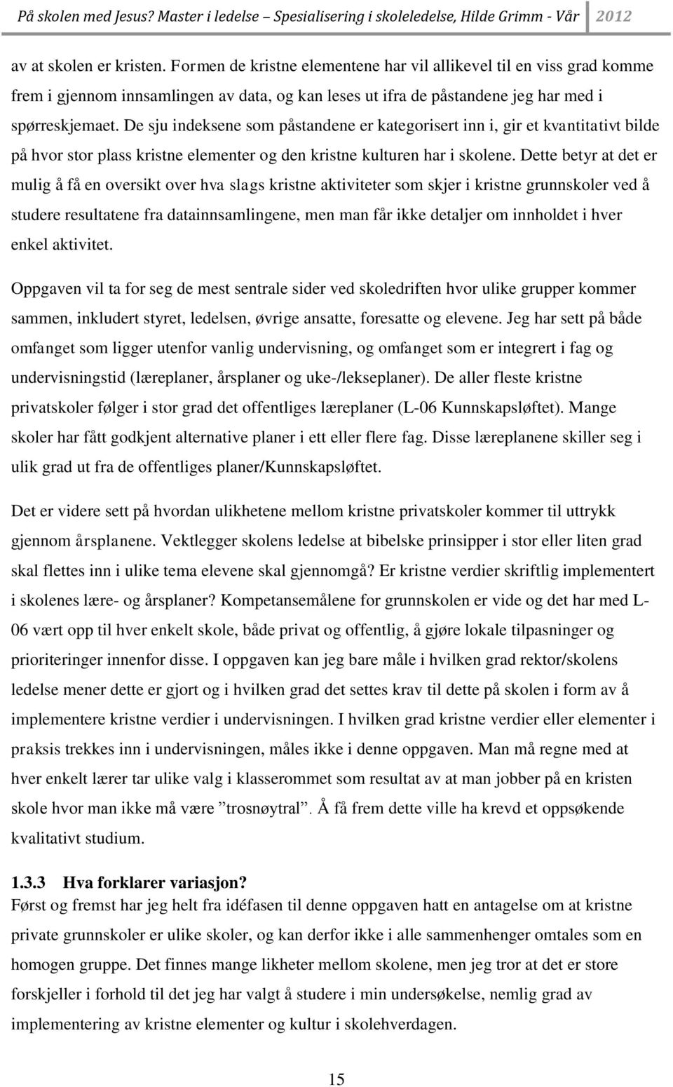 Dette betyr at det er mulig å få en oversikt over hva slags kristne aktiviteter som skjer i kristne grunnskoler ved å studere resultatene fra datainnsamlingene, men man får ikke detaljer om innholdet