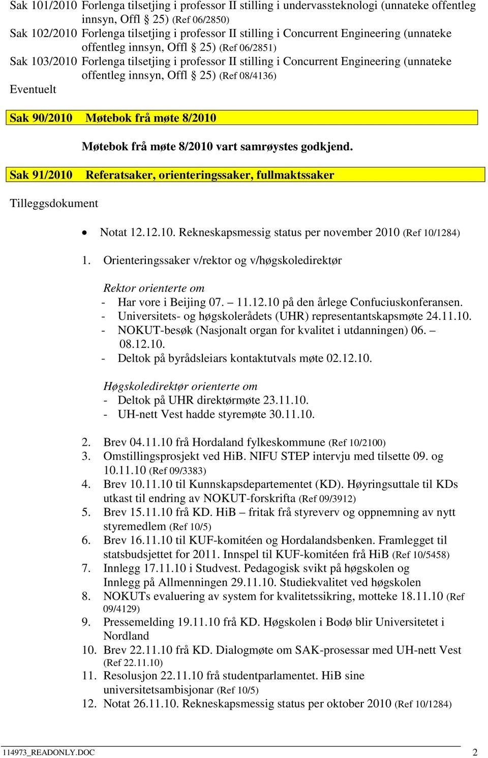 Eventuelt Sak 90/2010 Møtebok frå møte 8/2010 Møtebok frå møte 8/2010 vart samrøystes godkjend. Sak 91/2010 Referatsaker, orienteringssaker, fullmaktssaker Tilleggsdokument Notat 12.12.10. Rekneskapsmessig status per november 2010 (Ref 10/1284) 1.