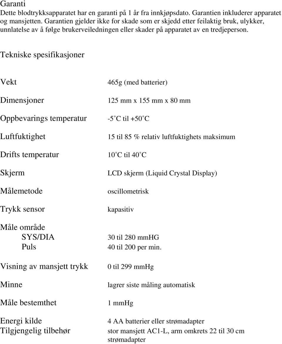 Tekniske spesifikasjoner Vekt Dimensjoner Oppbevarings temperatur Luftfuktighet Drifts temperatur Skjerm Målemetode Trykk sensor Måle område SYS/DIA Puls Visning av mansjett trykk Minne Måle