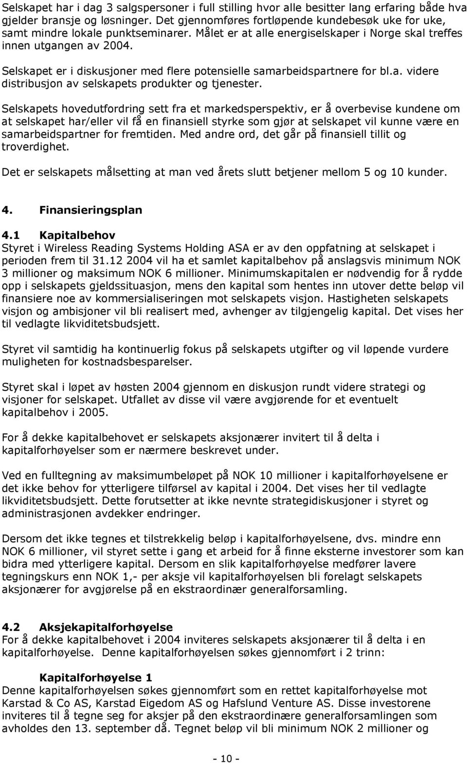 Selskapet er i diskusjoner med flere potensielle samarbeidspartnere for bl.a. videre distribusjon av selskapets produkter og tjenester.