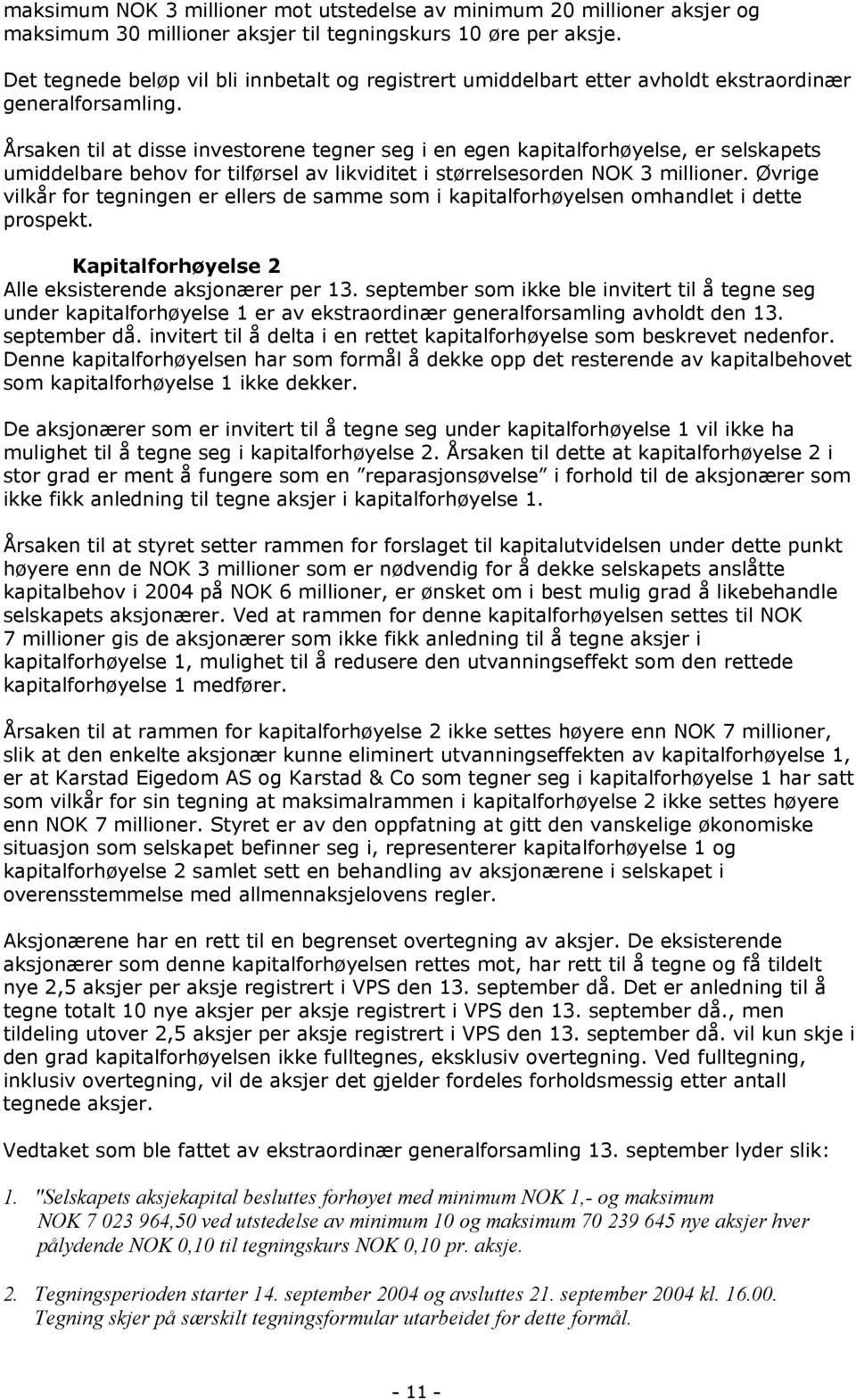 Årsaken til at disse investorene tegner seg i en egen kapitalforhøyelse, er selskapets umiddelbare behov for tilførsel av likviditet i størrelsesorden NOK 3 millioner.