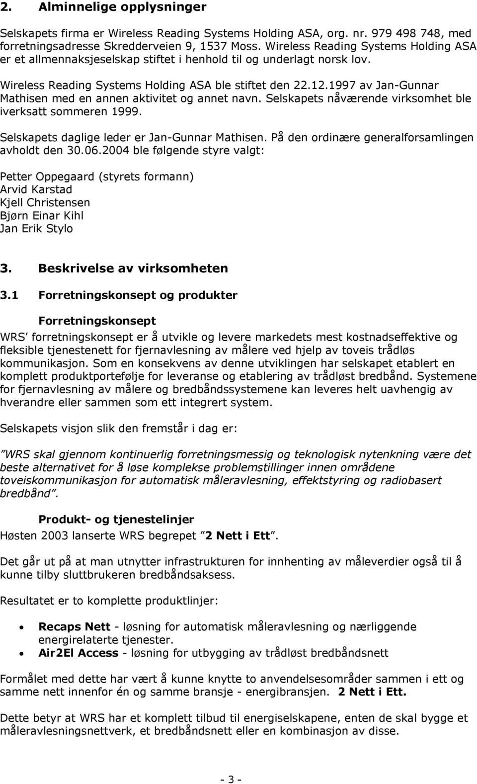 1997 av Jan-Gunnar Mathisen med en annen aktivitet og annet navn. Selskapets nåværende virksomhet ble iverksatt sommeren 1999. Selskapets daglige leder er Jan-Gunnar Mathisen.