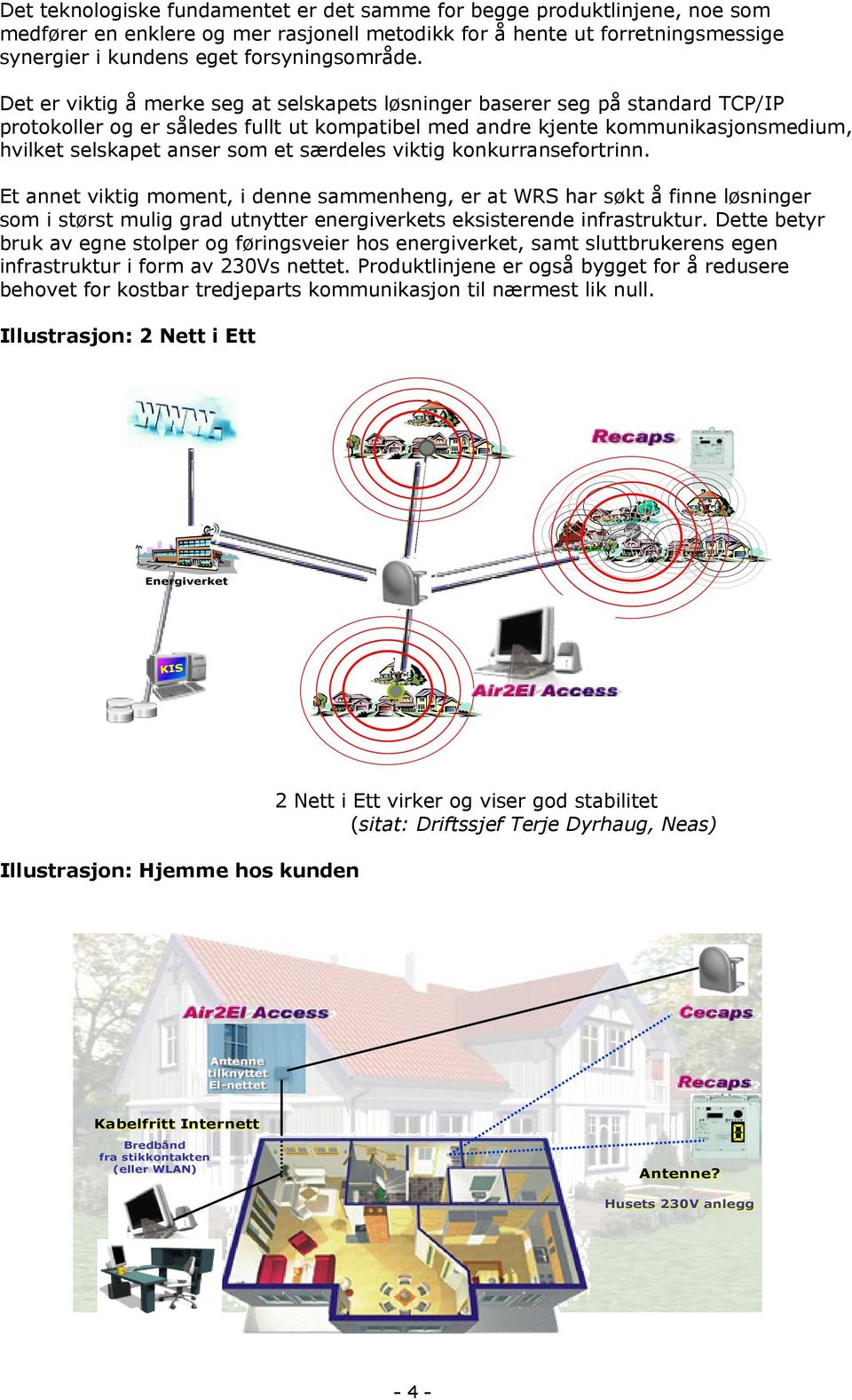 særdeles viktig konkurransefortrinn. Et annet viktig moment, i denne sammenheng, er at WRS har søkt å finne løsninger som i størst mulig grad utnytter energiverkets eksisterende infrastruktur.