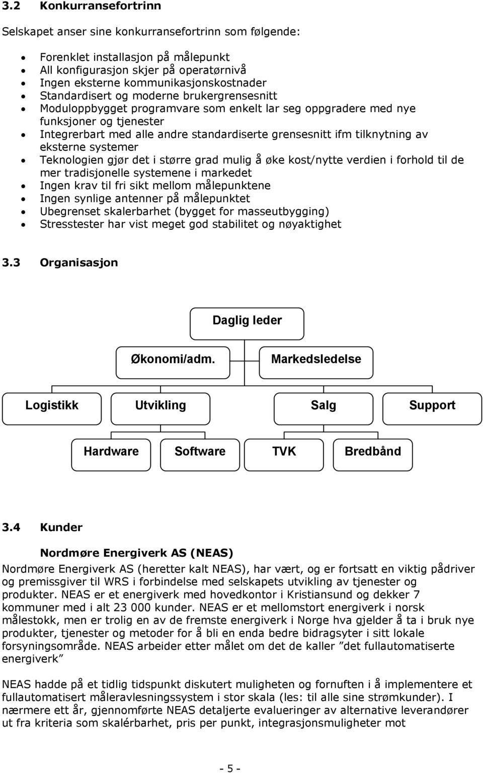 tilknytning av eksterne systemer Teknologien gjør det i større grad mulig å øke kost/nytte verdien i forhold til de mer tradisjonelle systemene i markedet Ingen krav til fri sikt mellom målepunktene