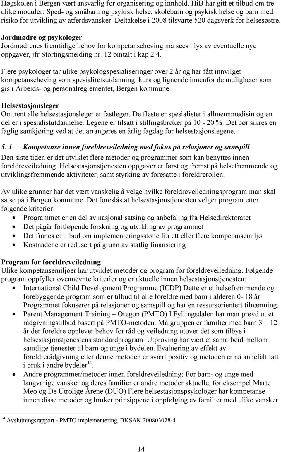 Deltakelse i 2008 tilsvarte 520 dagsverk for helsesøstre. Jordmødre og psykologer Jordmødrenes fremtidige behov for kompetanseheving må sees i lys av eventuelle nye oppgaver, jfr Stortingsmelding nr.