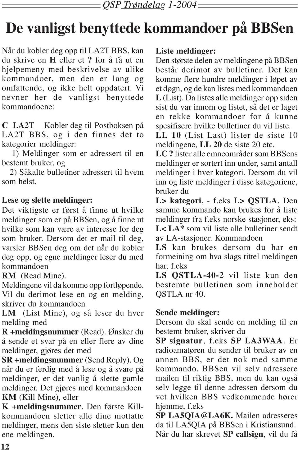 Vi nevner her de vanligst benyttede kommandoene: C LA2T Kobler deg til Postboksen på LA2T BBS, og i den finnes det to kategorier meldinger: 1) Meldinger som er adressert til en bestemt bruker, og 2)