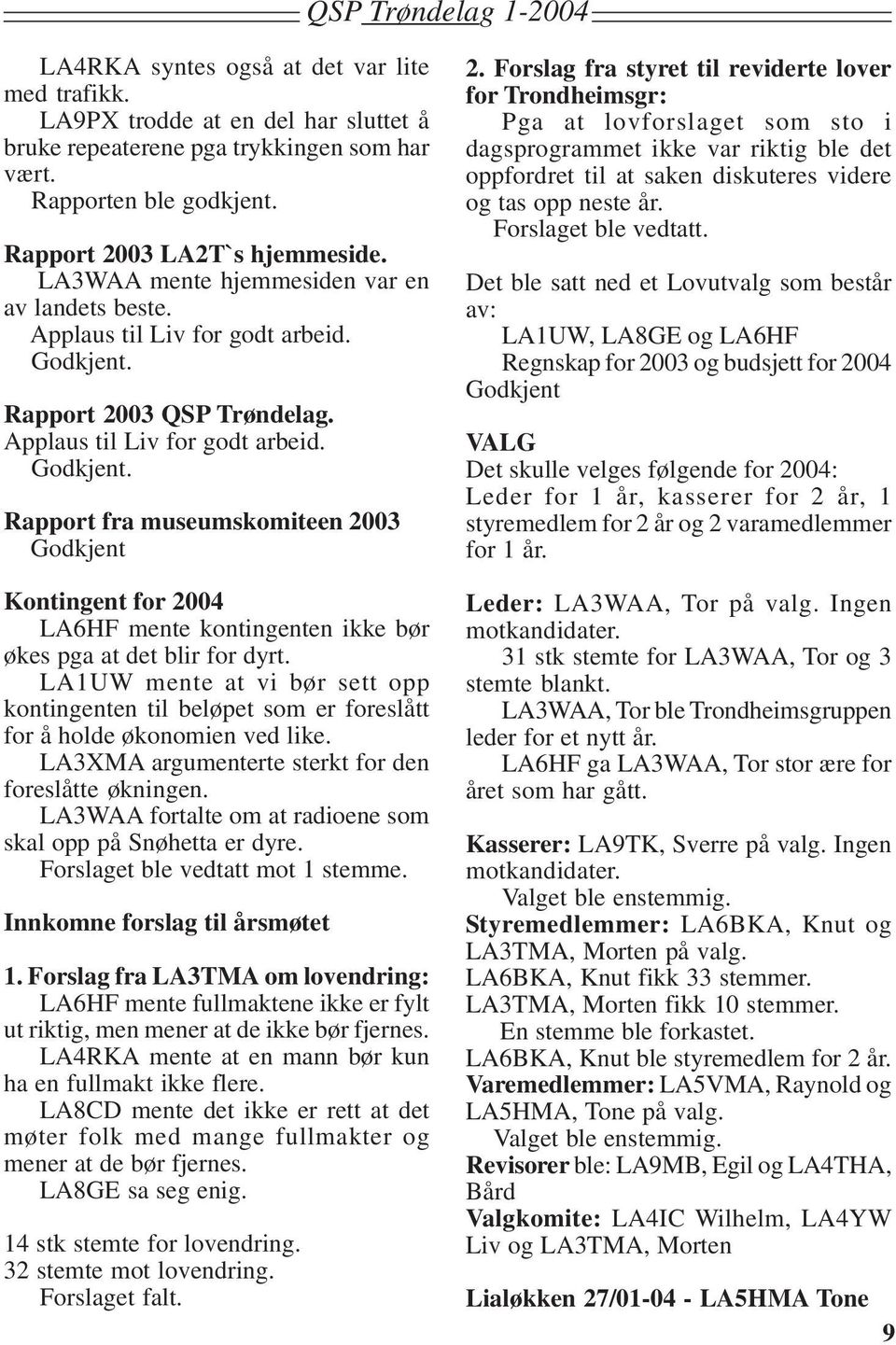 Rapport 2003 QSP Trøndelag. Applaus til Liv for godt arbeid. Godkjent. Rapport fra museumskomiteen 2003 Godkjent Kontingent for 2004 LA6HF mente kontingenten ikke bør økes pga at det blir for dyrt.