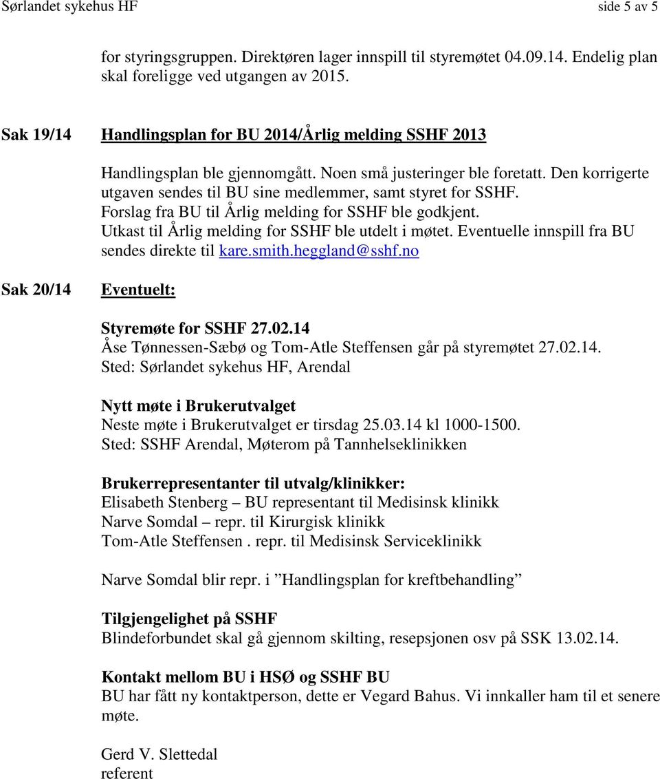 Forslag fra BU til Årlig melding for SSHF ble godkjent. Utkast til Årlig melding for SSHF ble utdelt i møtet. Eventuelle innspill fra BU sendes direkte til kare.smith.heggland@sshf.