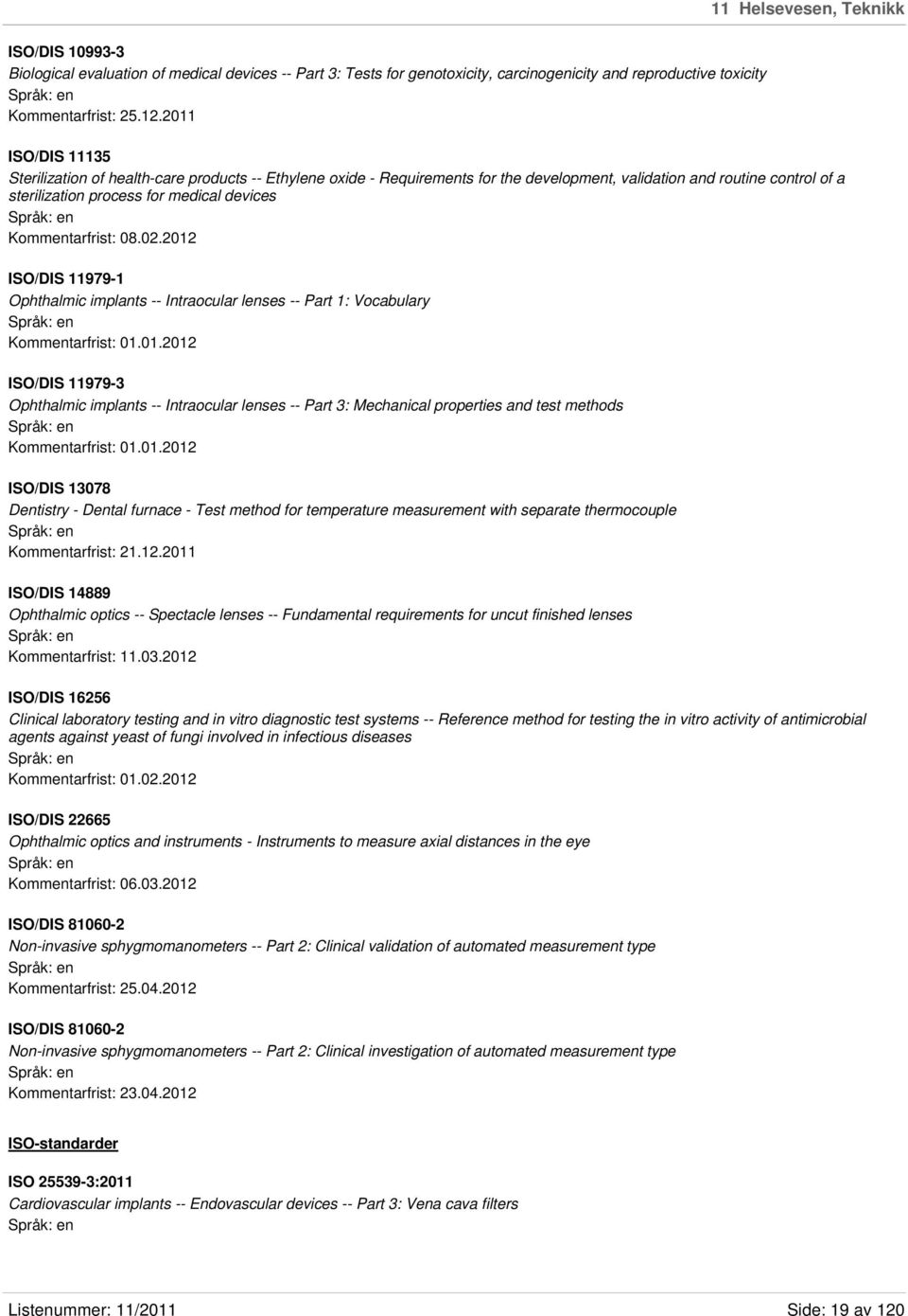 Kommentarfrist: 08.02.2012 ISO/DIS 11979-1 Ophthalmic implants -- Intraocular lenses -- Part 1: Vocabulary Kommentarfrist: 01.01.2012 ISO/DIS 11979-3 Ophthalmic implants -- Intraocular lenses -- Part 3: Mechanical properties and test methods Kommentarfrist: 01.