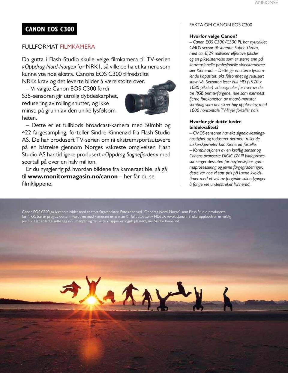 Vi valgte Canon EOS C300 fordi S35-sensoren gir utrolig dybdeskarphet, redusering av rolling shutter, og ikke minst, på grunn av den unike lysfølsomheten.