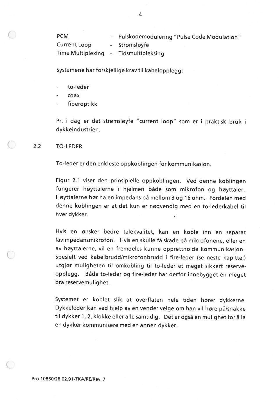 Deterogså en mulighetforå la Systemet er koblet slik at overflaten hele tiden hører dykkerne. Dykkeleder kan ved hjelp av en vender velge om han vil høre pä/snakke bra reservemulig het.