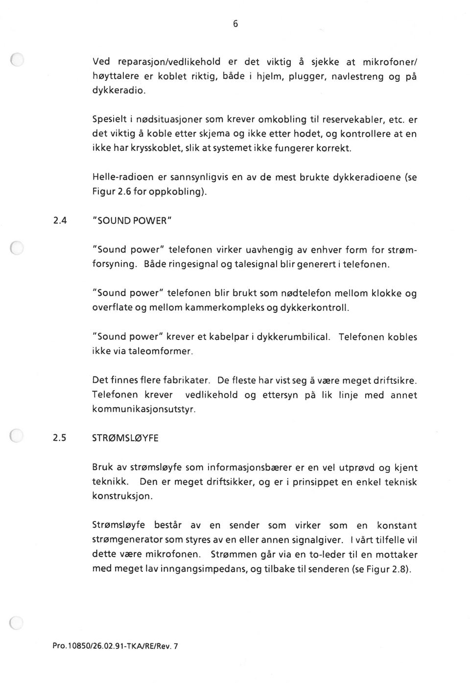 er det viktig å koble etter skjema og ikke etter hodet, og kontrollere at en ikke har krysskoblet, slik at systemet ikke fungerer korrekt.