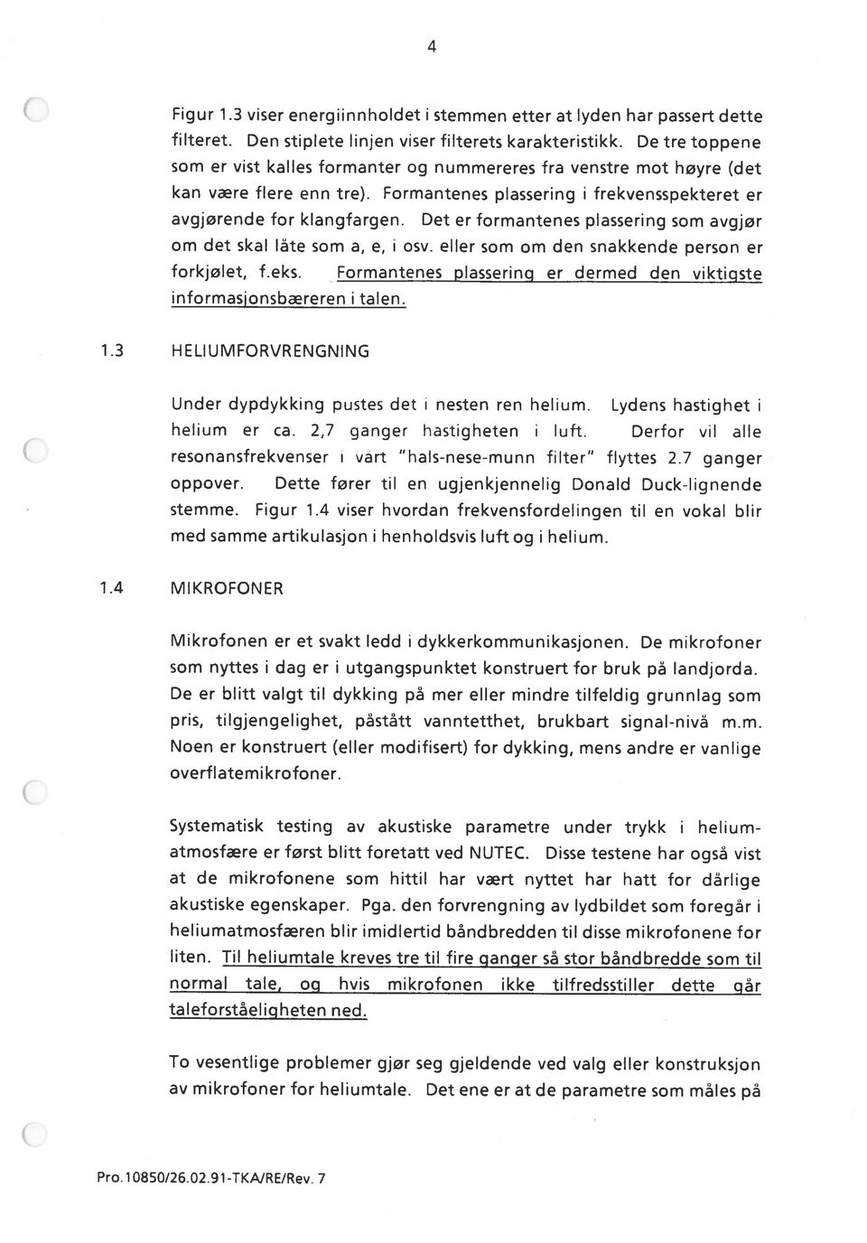 om det skal låte som a, e, i Det er formantenes plassering som avgjør osv, eller som om den snakkende person er forkjølet, f.eks.