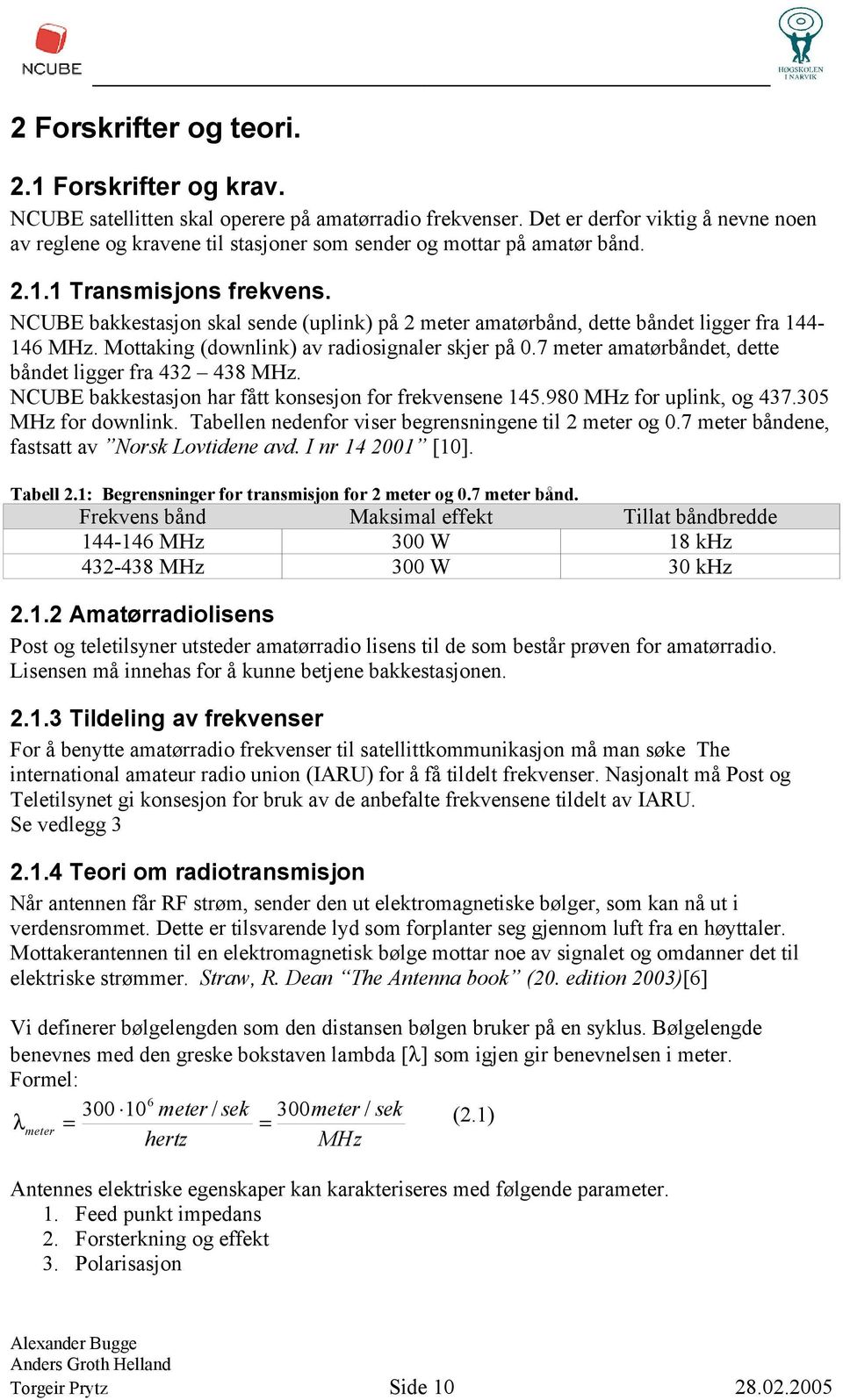 NCUBE bakkestasjon skal sende (uplink) på 2 meter amatørbånd, dette båndet ligger fra 144146 MHz. Mottaking (downlink) av radiosignaler skjer på 0.