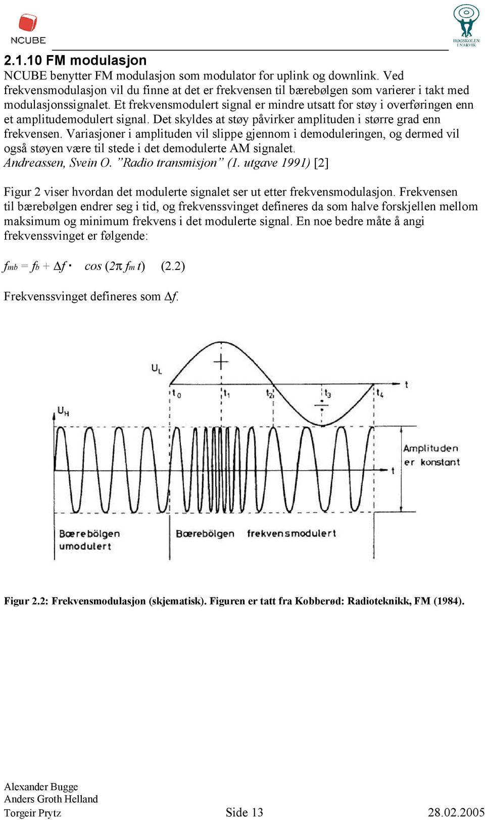 Et frekvensmodulert signal er mindre utsatt for støy i overføringen enn et amplitudemodulert signal. Det skyldes at støy påvirker amplituden i større grad enn frekvensen.