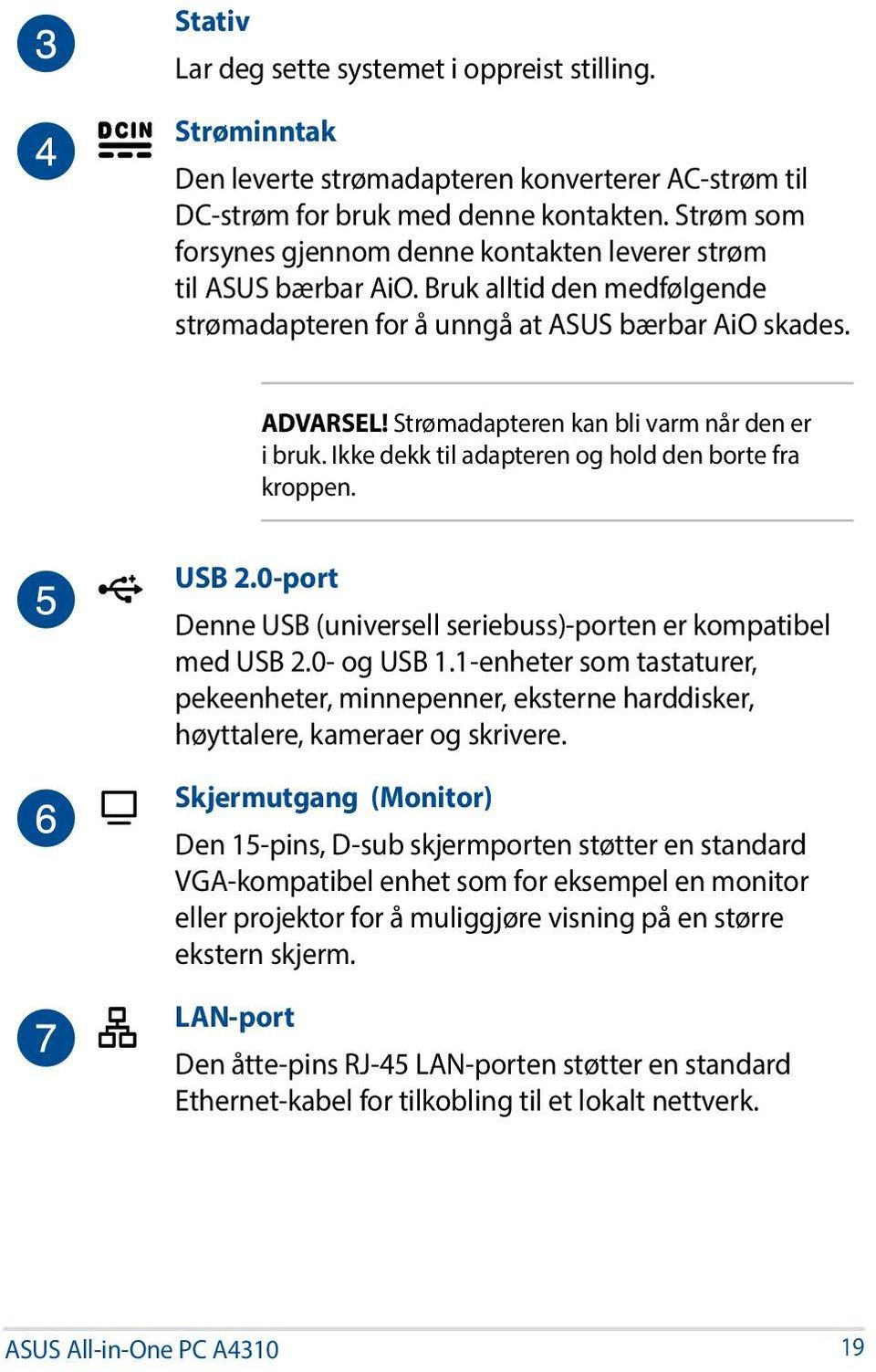 Strømadapteren kan bli varm når den er i bruk. Ikke dekk til adapteren og hold den borte fra kroppen. USB 2.0-port Denne USB (universell seriebuss)-porten er kompatibel med USB 2.0- og USB 1.