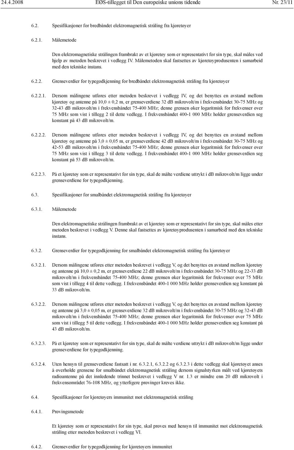 Målemetode Den elektromagnetiske strålingen frambrakt av et kjøretøy som er representativt for sin type, skal måles ved hjelp av metoden beskrevet i vedlegg IV.