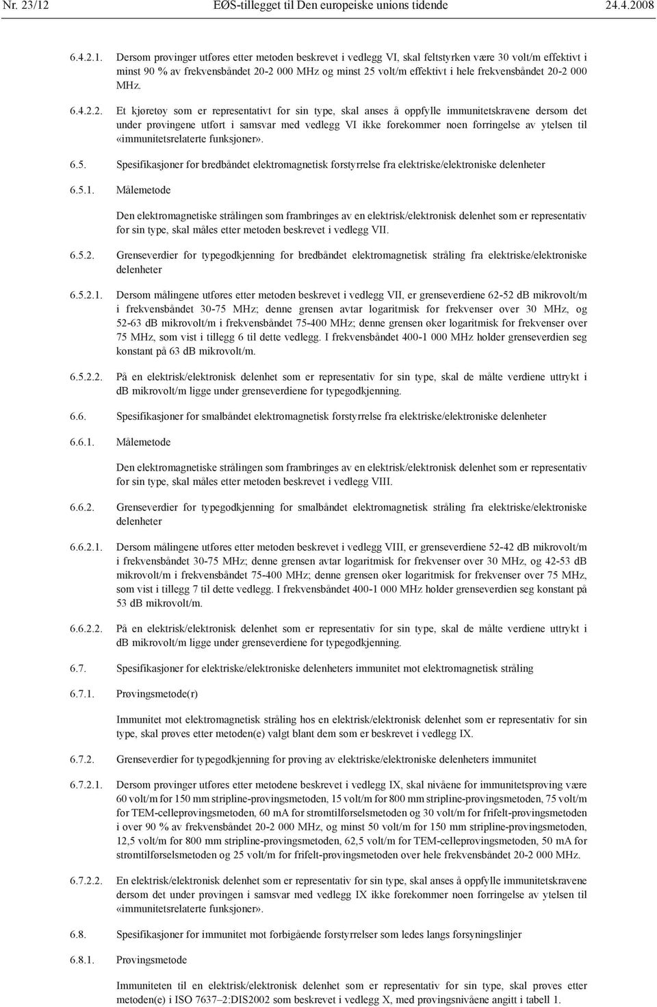 Dersom prøvinger utføres etter metoden beskrevet i vedlegg VI, skal feltstyrken være 30 volt/m effektivt i minst 90 % av frekvensbåndet 20-2 000 MHz og minst 25 volt/m effektivt i hele frekvensbåndet