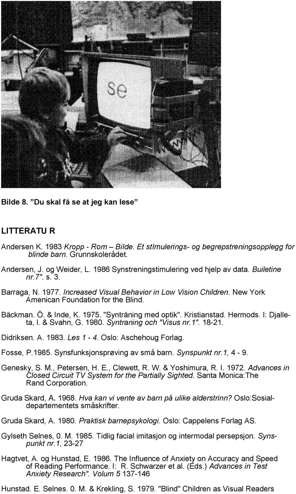 & Inde, K. 1975. "Synträning med optik". Kristianstad. Hermods. I: Djalleta, l. & Svahn, G. 1980. Syntraning och "Visus nr.1". 18-21. Didriksen. A. 1983. Les 1-4. Oslo: Aschehoug Forlag. Fosse, P.