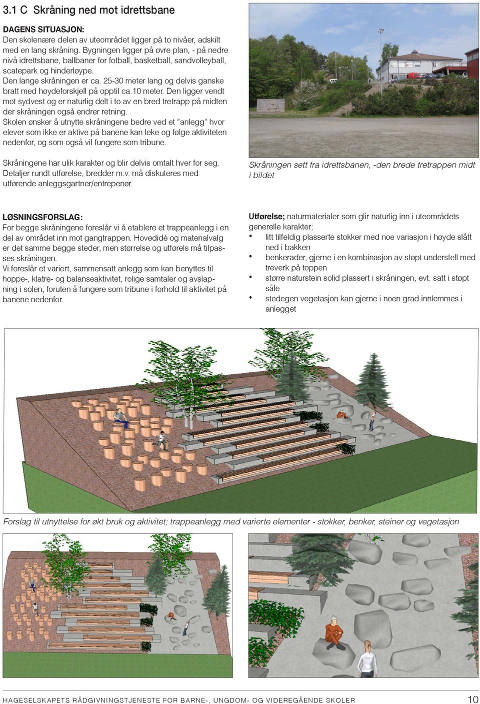 25-30 meter lang og delvis ganske bratt med høydeforskjell på opptil ca.10 meter.