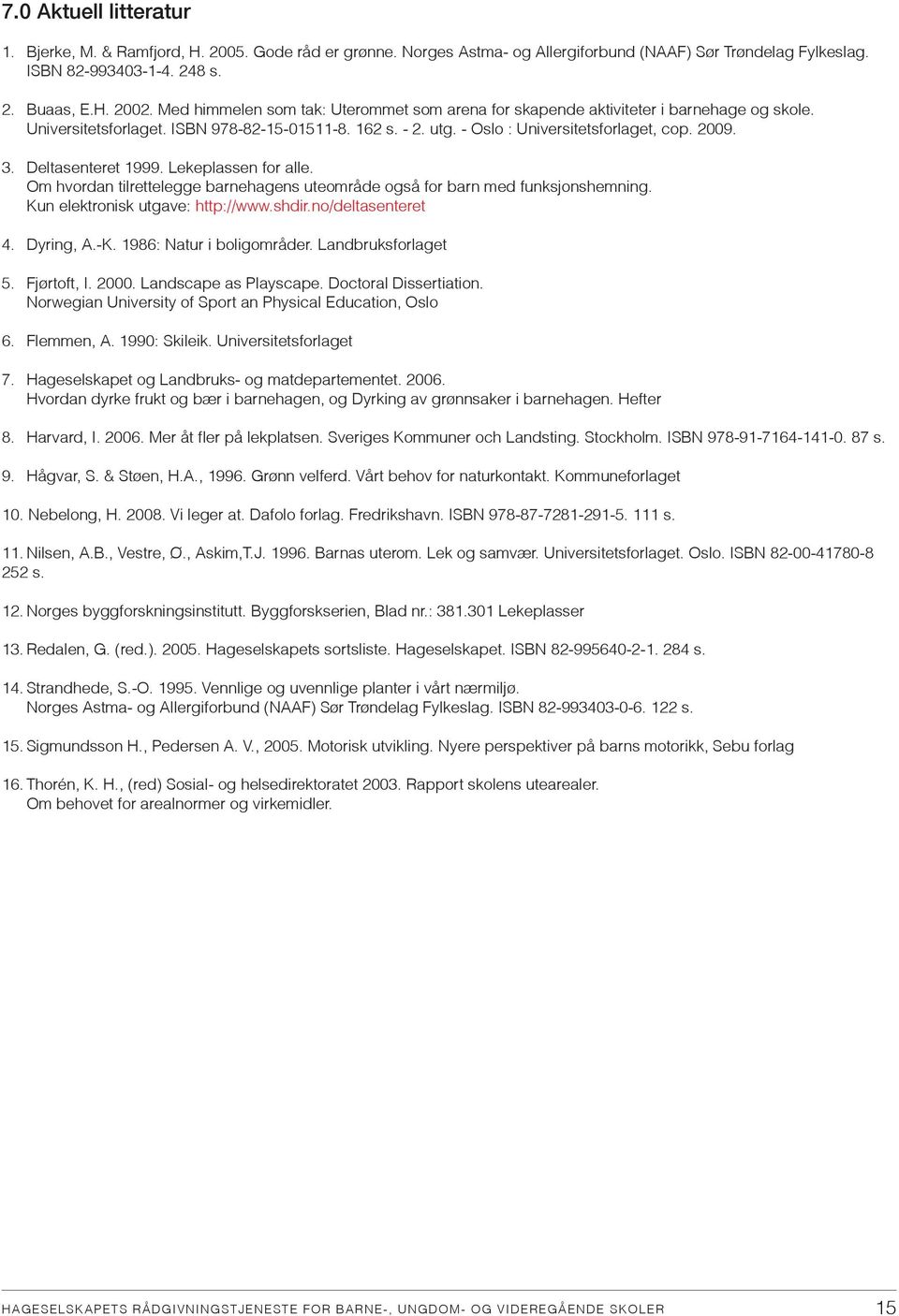 Deltasenteret 1999. Lekeplassen for alle. Om hvordan tilrettelegge barnehagens uteområde også for barn med funksjonshemning. Kun elektronisk utgave: http://www.shdir.no/deltasenteret 4. Dyring, A.-K.