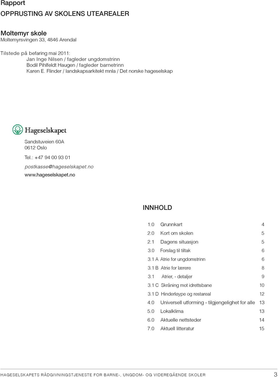 0 Grunnkart 4 2.0 Kort om skolen 5 2.1 Dagens situasjon 5 3.0 Forslag til tiltak 6 3.1 A Atrie for ungdomstrinn 6 3.1 B Atrie for lærere 8 3.1 Atrier, - detaljer 9 3.