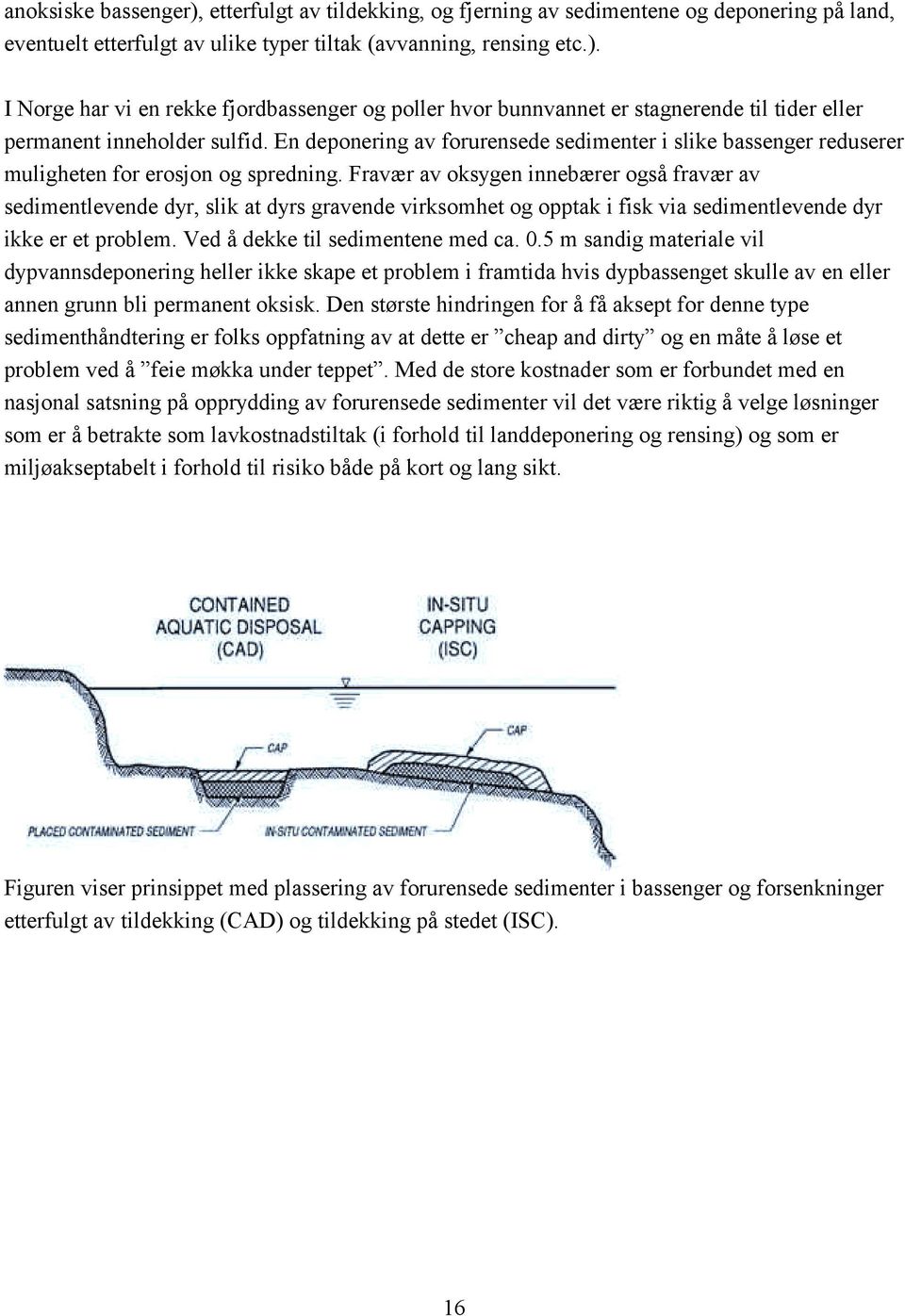 Fravær av oksygen innebærer også fravær av sedimentlevende dyr, slik at dyrs gravende virksomhet og opptak i fisk via sedimentlevende dyr ikke er et problem. Ved å dekke til sedimentene med ca. 0.