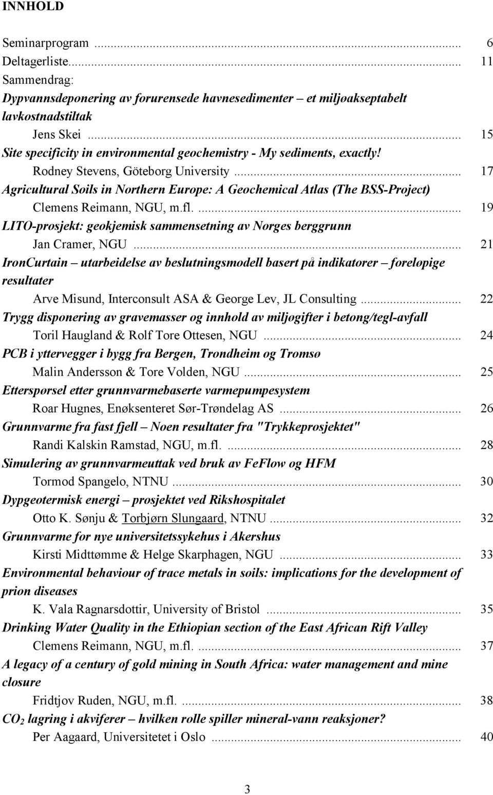 .. 17 Agricultural Soils in Northern Europe: A Geochemical Atlas (The BSS-Project) Clemens Reimann, NGU, m.fl.... 19 LITO-prosjekt: geokjemisk sammensetning av Norges berggrunn Jan Cramer, NGU.