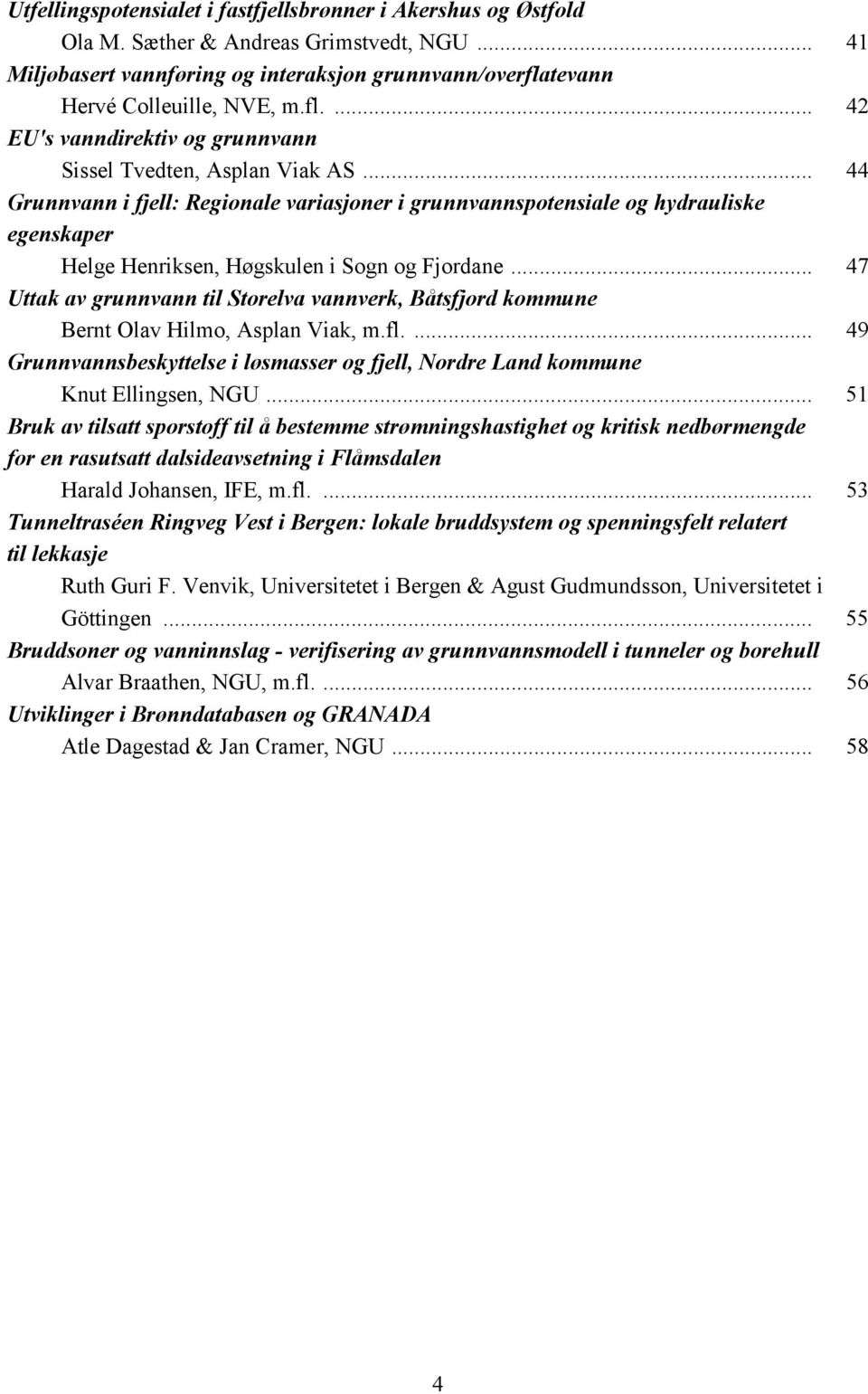 .. 44 Grunnvann i fjell: Regionale variasjoner i grunnvannspotensiale og hydrauliske egenskaper Helge Henriksen, Høgskulen i Sogn og Fjordane.