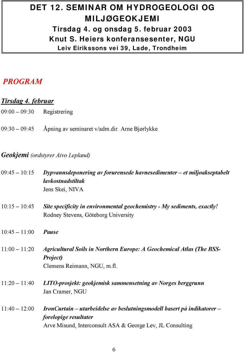 Arne Bjørlykke Geokjemi (ordstyrer Aivo Lepland) 09:45 10:15 Dypvannsdeponering av forurensede havnesedimenter et miljøakseptabelt lavkostnadstiltak Jens Skei, NIVA 10:15 10:45 Site specificity in