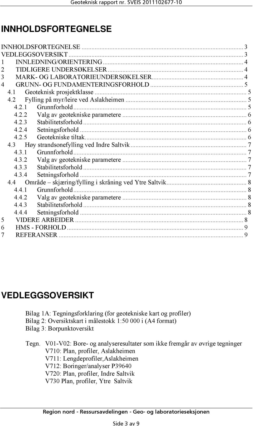 .. 6 4.2.3 Stabilitetsforhold... 6 4.2.4 Setningsforhold... 6 4.2.5 Geotekniske tiltak.... 6 4.3 Høy strandsonefylling ved Indre Saltvik... 7 4.3.1 Grunnforhold... 7 4.3.2 Valg av geotekniske parametere.