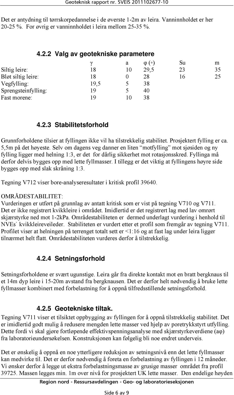 2.3 Stabilitetsforhold Grunnforholdene tilsier at fyllingen ikke vil ha tilstrekkelig stabilitet. Prosjektert fylling er ca. 5,5m på det høyeste.