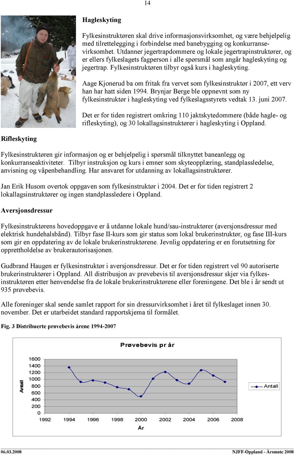 Aage Kjonerud ba om fritak fra vervet som fylkesinstruktør i 2007, ett verv han har hatt siden 1994. Brynjar Berge ble oppnevnt som ny fylkesinstruktør i hagleskyting ved fylkeslagsstyrets vedtak 13.