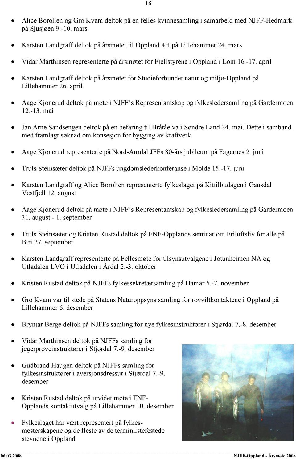 april Aage Kjonerud deltok på møte i NJFF s Representantskap og fylkesledersamling på Gardermoen 12.-13. mai Jan Arne Sandsengen deltok på en befaring til Bråtåelva i Søndre Land 24. mai. Dette i samband med framlagt søknad om konsesjon for bygging av kraftverk.