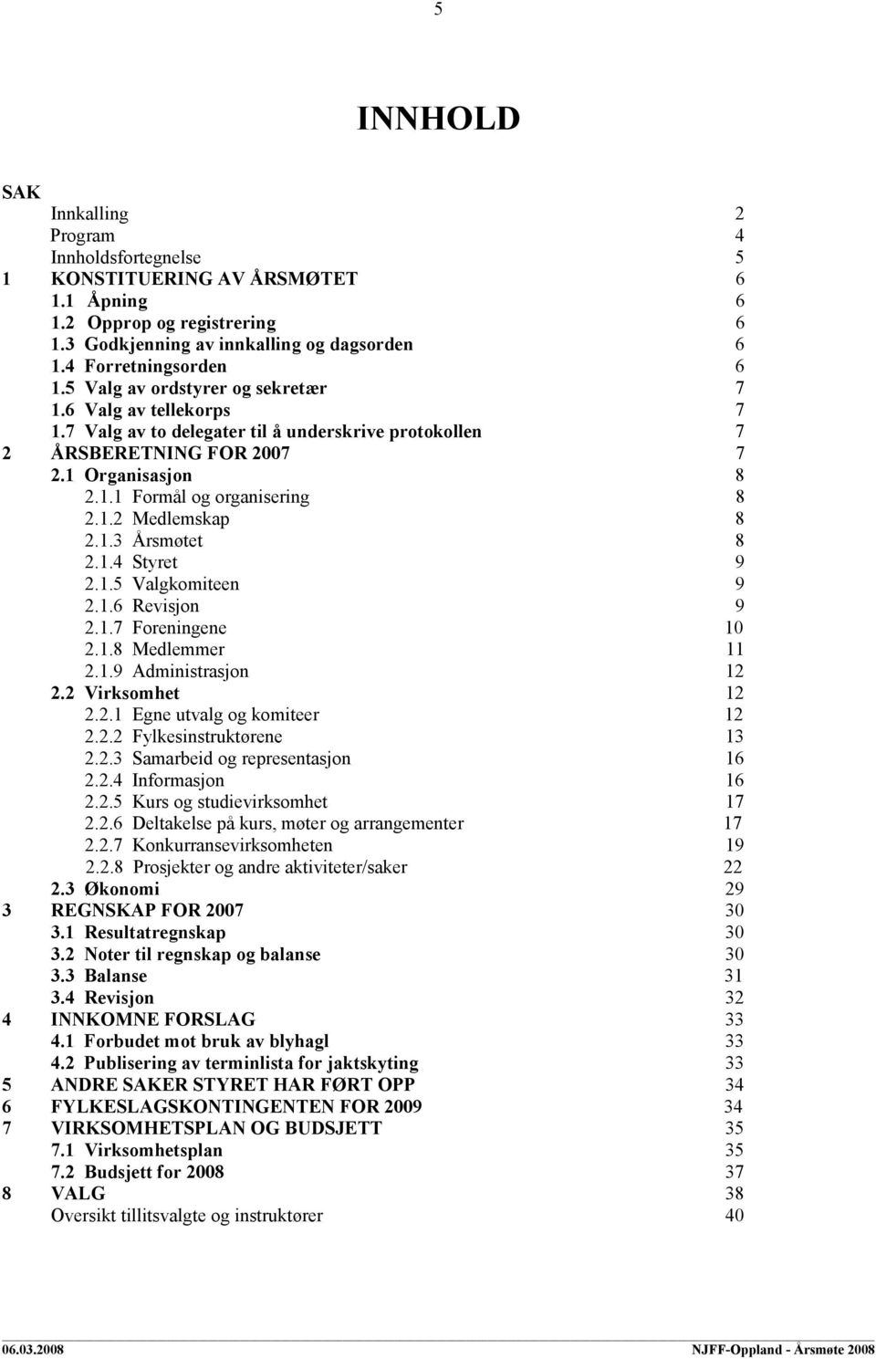 1.2 Medlemskap 8 2.1.3 Årsmøtet 8 2.1.4 Styret 9 2.1.5 Valgkomiteen 9 2.1.6 Revisjon 9 2.1.7 Foreningene 10 2.1.8 Medlemmer 11 2.1.9 Administrasjon 12 2.2 Virksomhet 12 2.2.1 Egne utvalg og komiteer 12 2.