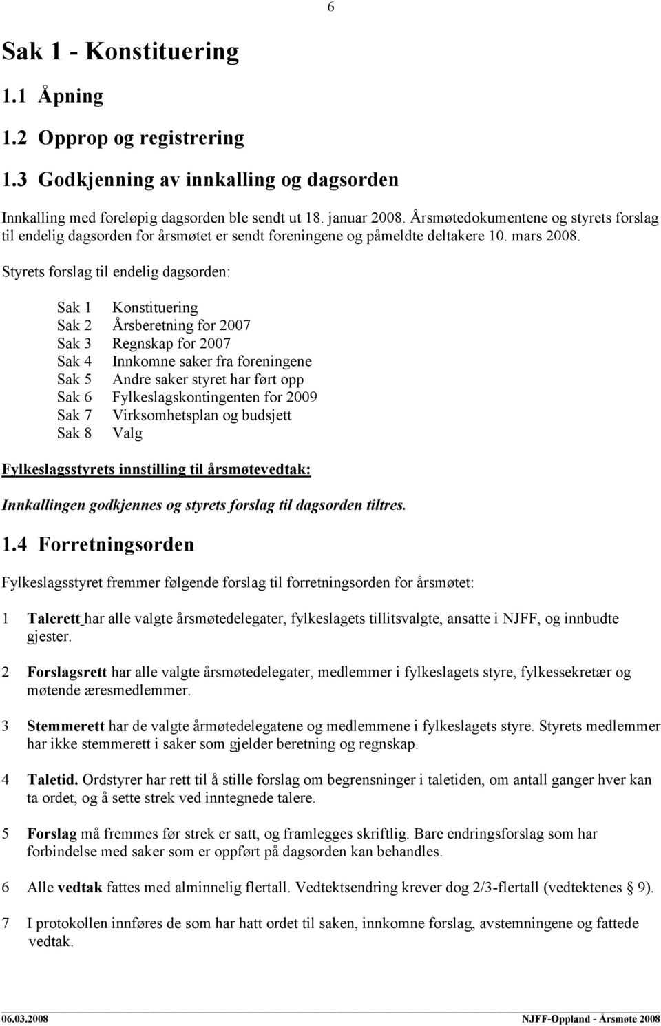 Styrets forslag til endelig dagsorden: Sak 1 Konstituering Sak 2 Årsberetning for 2007 Sak 3 Regnskap for 2007 Sak 4 Innkomne saker fra foreningene Sak 5 Andre saker styret har ført opp Sak 6