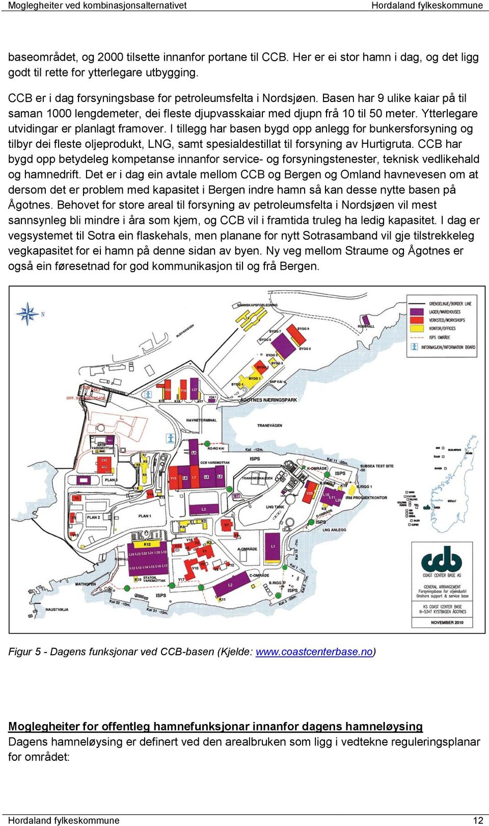 I tillegg har basen bygd opp anlegg for bunkersforsyning og tilbyr dei fleste oljeprodukt, LNG, samt spesialdestillat til forsyning av Hurtigruta.