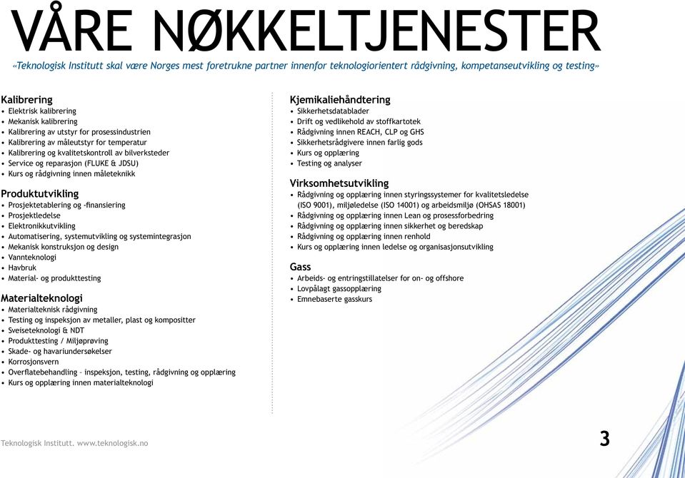 rådgivning innen måleteknikk Produktutvikling Prosjektetablering og -finansiering Prosjektledelse Elektronikkutvikling Automatisering, systemutvikling og systemintegrasjon Mekanisk konstruksjon og