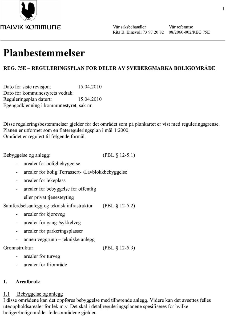 Disse reguleringsbestemmelser gjelder for det området som på plankartet er vist med reguleringsgrense. Planen er utformet som en flatereguleringsplan i mål 1:2000.