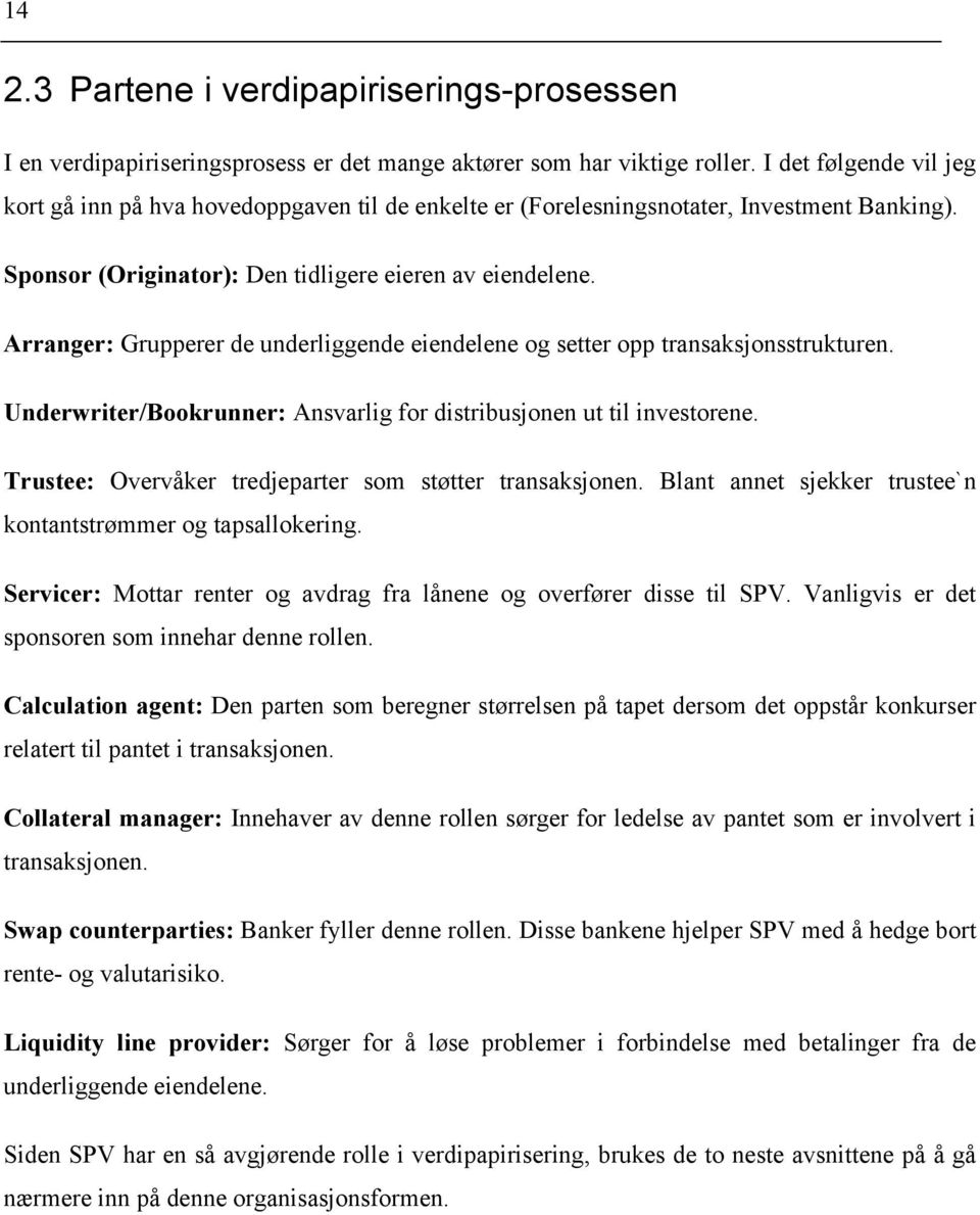 Arranger: Grupperer de underliggende eiendelene og setter opp transaksjonsstrukturen. Underwriter/Bookrunner: Ansvarlig for distribusjonen ut til investorene.