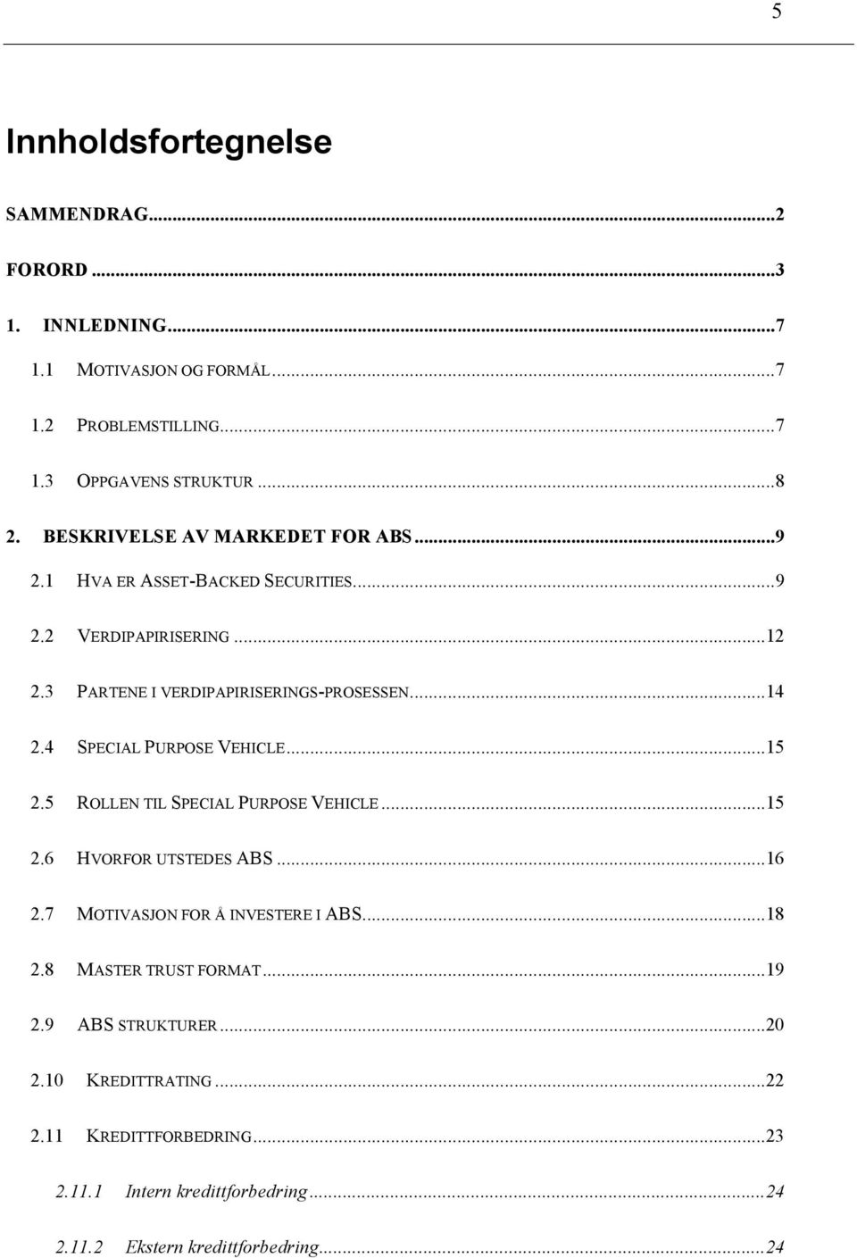4 SPECIAL PURPOSE VEHICLE...15 2.5 ROLLEN TIL SPECIAL PURPOSE VEHICLE...15 2.6 HVORFOR UTSTEDES ABS...16 2.7 MOTIVASJON FOR Å INVESTERE I ABS...18 2.