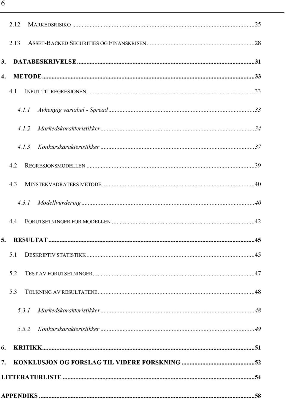 3.1 Modellvurdering... 40 4.4 FORUTSETNINGER FOR MODELLEN... 42 5. RESULTAT... 45 5.1 DESKRIPTIV STATISTIKK... 45 5.2 TEST AV FORUTSETNINGER... 47 5.