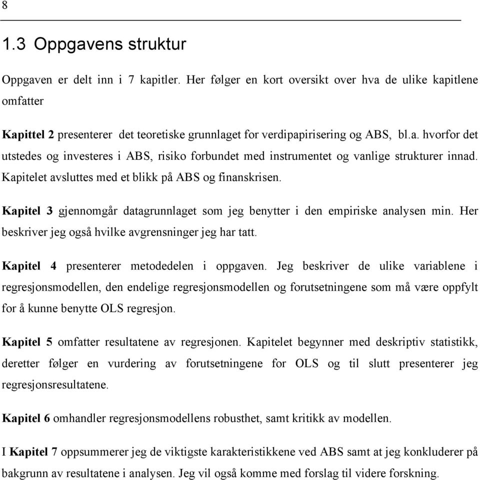 Kapitelet avsluttes med et blikk på ABS og finanskrisen. Kapitel 3 gjennomgår datagrunnlaget som jeg benytter i den empiriske analysen min. Her beskriver jeg også hvilke avgrensninger jeg har tatt.